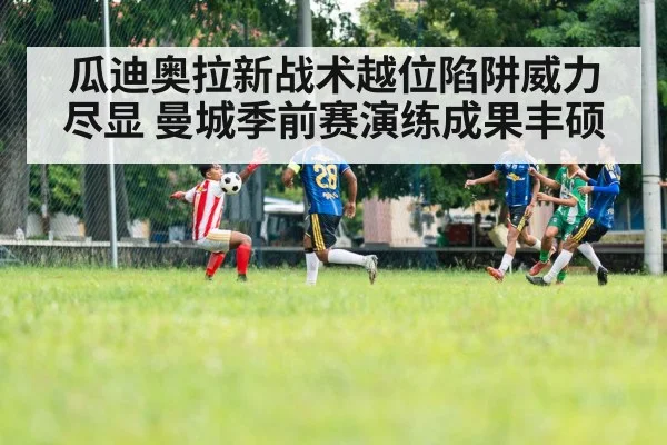 瓜迪奥拉新战术越位陷阱威力尽显 曼城季前赛演练成果丰硕