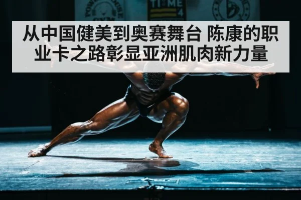 从中国健美到奥赛舞台 陈康的职业卡之路彰显亚洲肌肉新力量