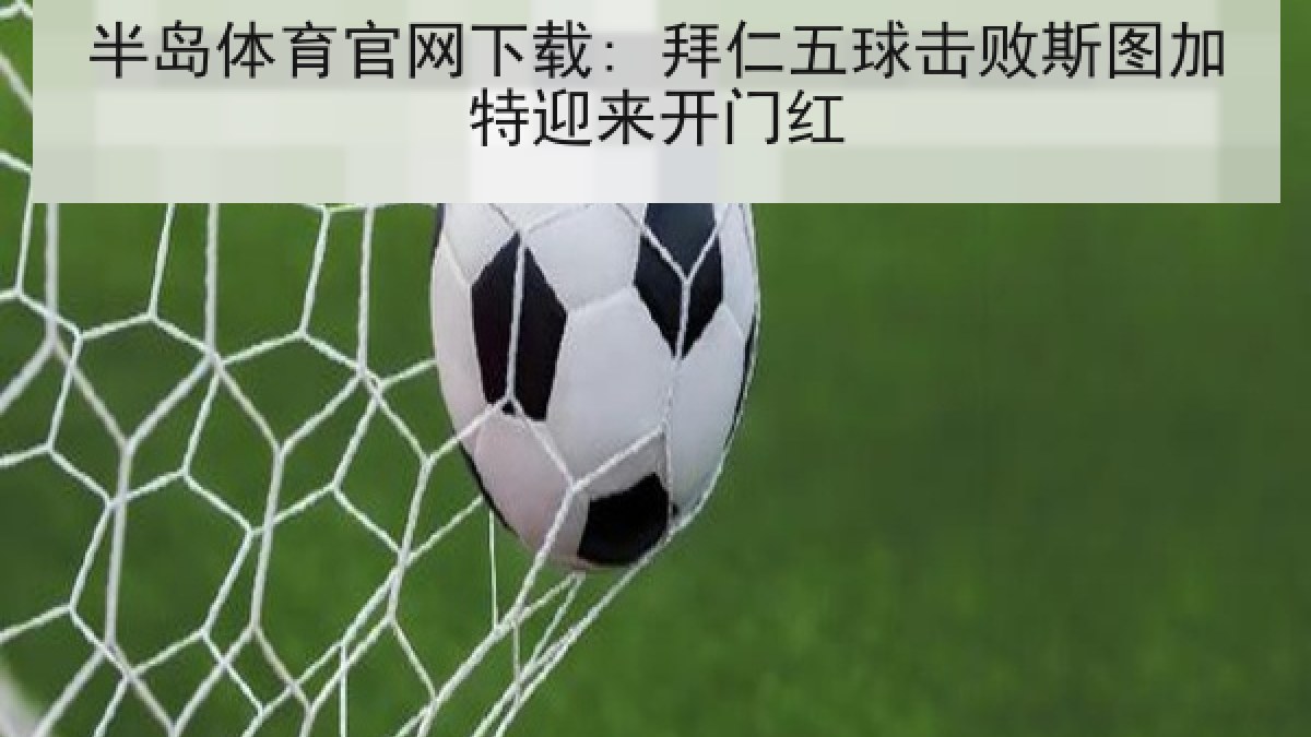 半岛体育官网下载: 拜仁五球击败斯图加特迎来开门红