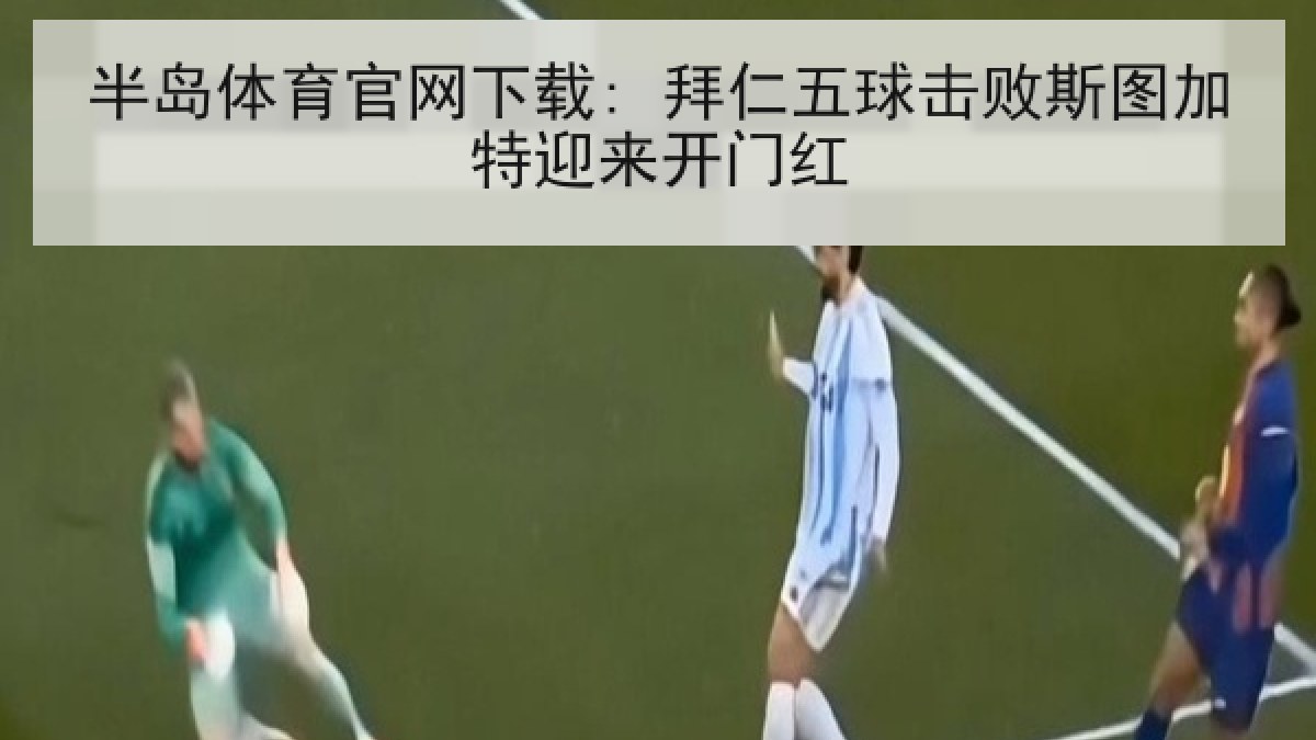 半岛体育官网下载: 拜仁五球击败斯图加特迎来开门红