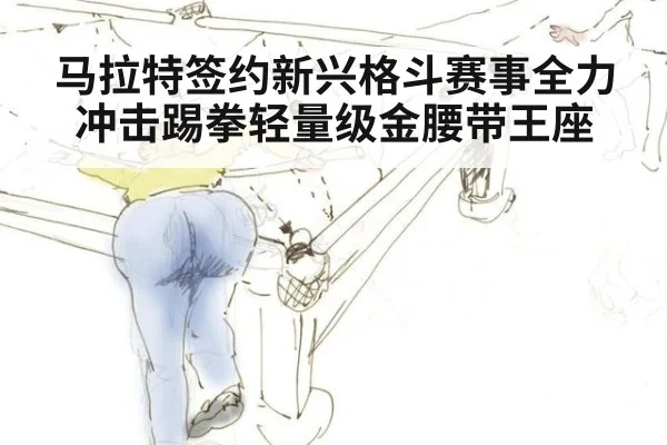马拉特签约新兴格斗赛事全力冲击踢拳轻量级金腰带王座
