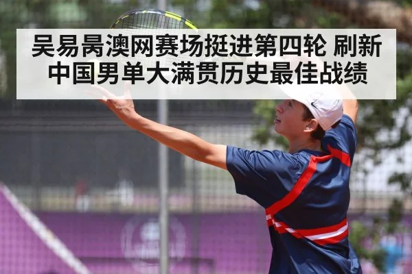 吴易昺澳网赛场挺进第四轮 刷新中国男单大满贯历史最佳战绩