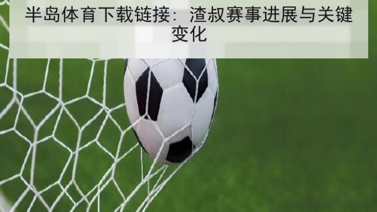 半岛体育下载链接: 渣叔赛事进展与关键变化 半岛体育下载链接: 渣叔赛事进展与关键变化