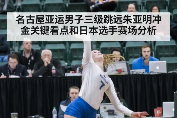 名古屋亚运男子三级跳远朱亚明冲金关键看点和日本选手赛场分析